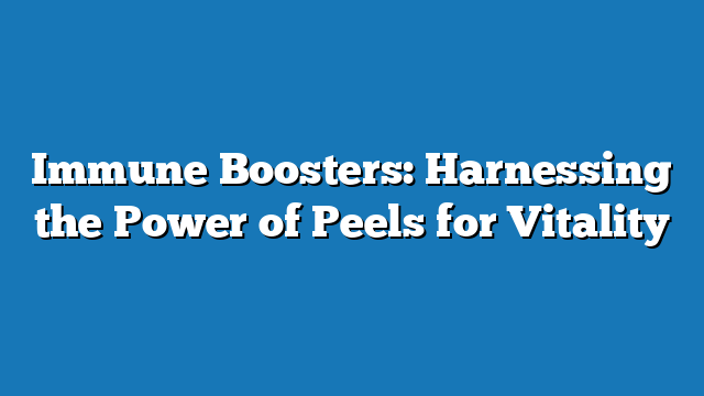 Immune Boosters: Harnessing the Power of Peels for Vitality